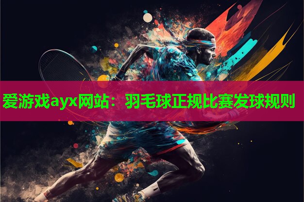 爱游戏ayx网站：羽毛球正规比赛发球规则